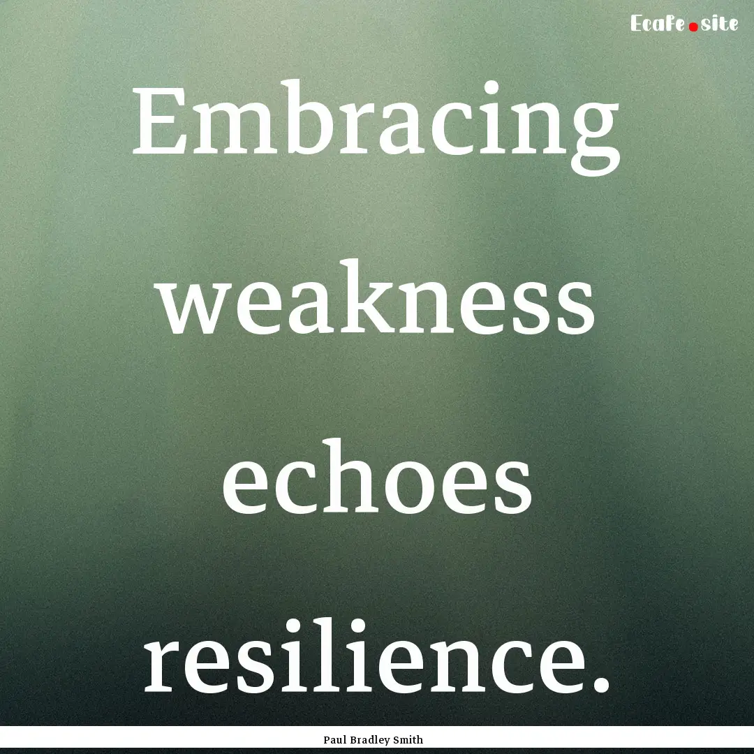 Embracing weakness echoes resilience. : Quote by Paul Bradley Smith