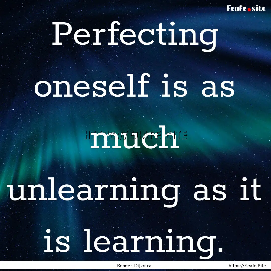 Perfecting oneself is as much unlearning.... : Quote by Edsger Dijkstra