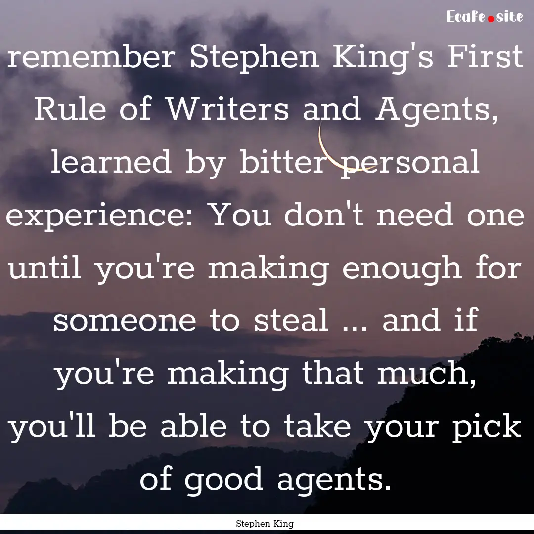 remember Stephen King's First Rule of Writers.... : Quote by Stephen King