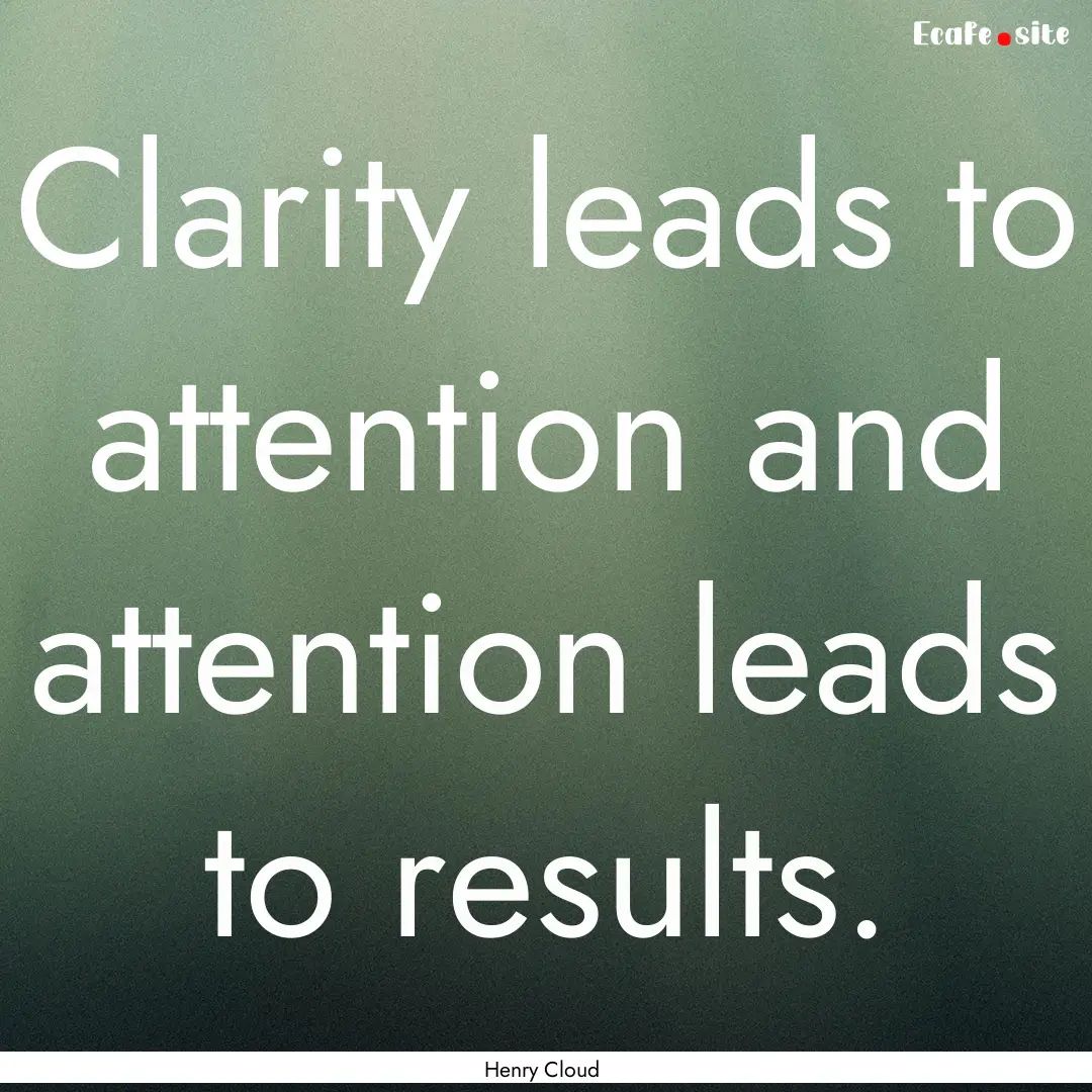 Clarity leads to attention and attention.... : Quote by Henry Cloud