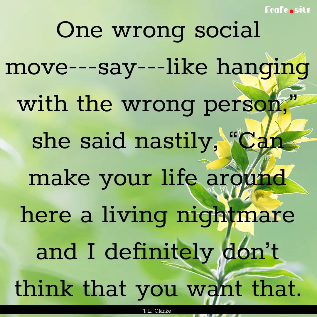 One wrong social move---say---like hanging.... : Quote by T.L. Clarke