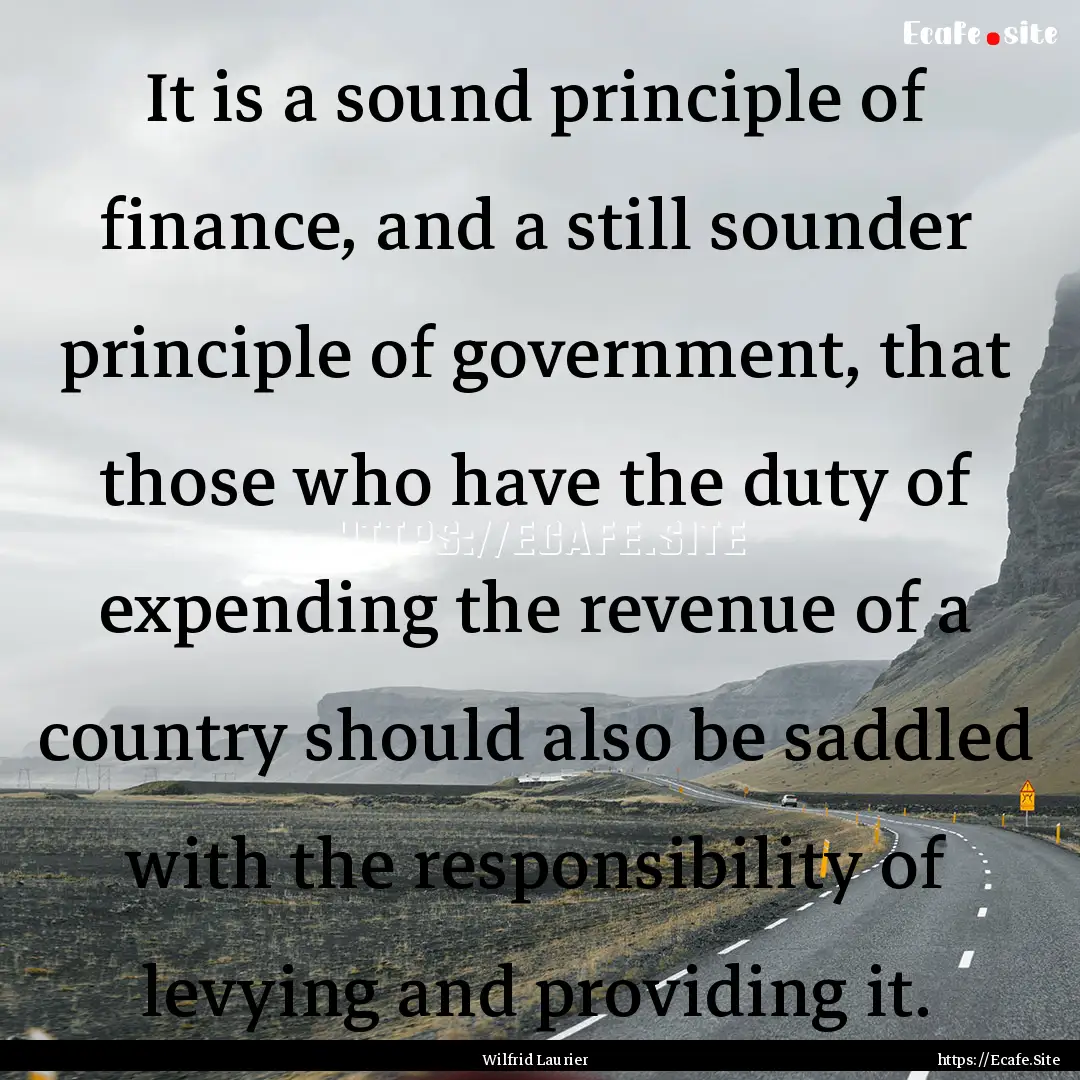 It is a sound principle of finance, and a.... : Quote by Wilfrid Laurier