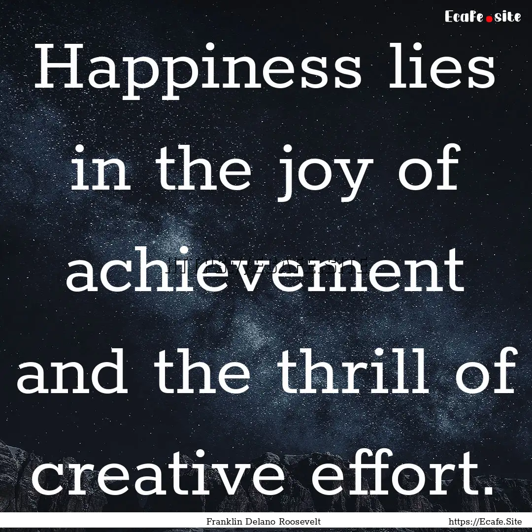 Happiness lies in the joy of achievement.... : Quote by Franklin Delano Roosevelt