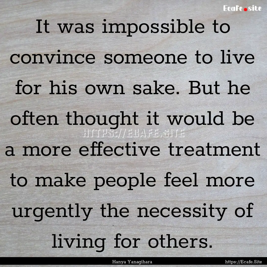 It was impossible to convince someone to.... : Quote by Hanya Yanagihara