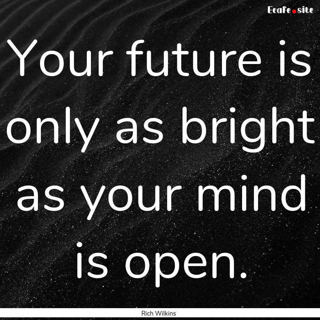 Your future is only as bright as your mind.... : Quote by Rich Wilkins