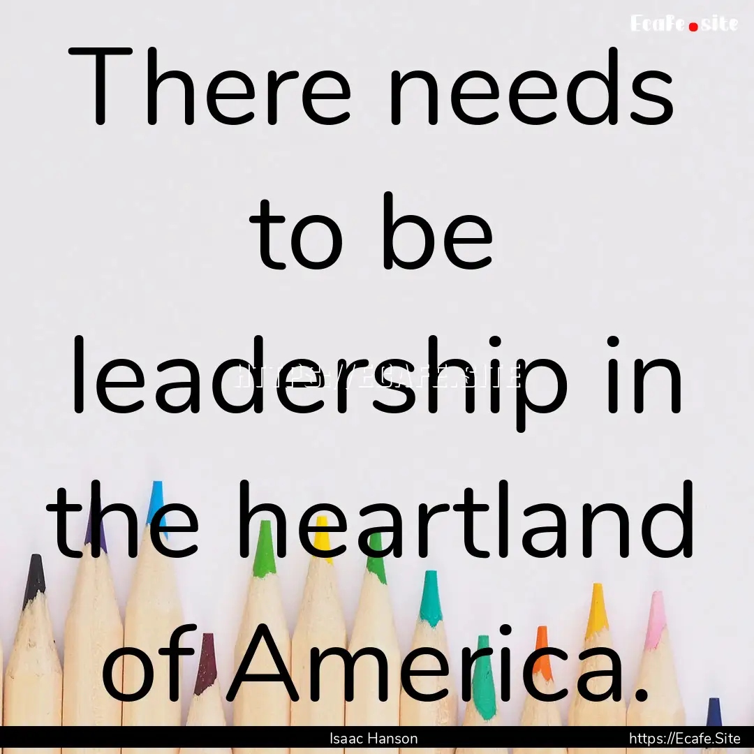 There needs to be leadership in the heartland.... : Quote by Isaac Hanson