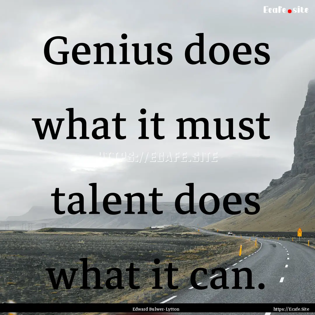 Genius does what it must talent does what.... : Quote by Edward Bulwer-Lytton