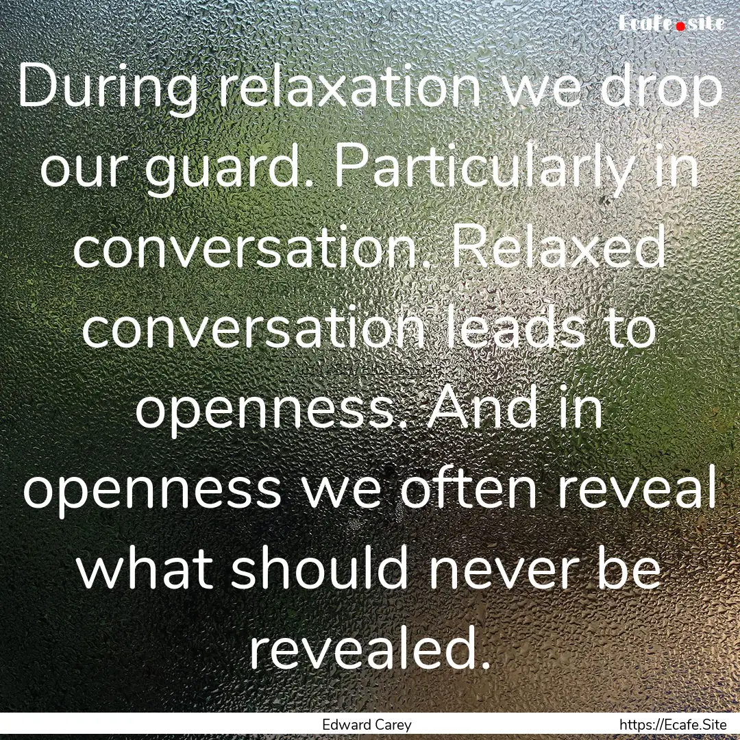 During relaxation we drop our guard. Particularly.... : Quote by Edward Carey