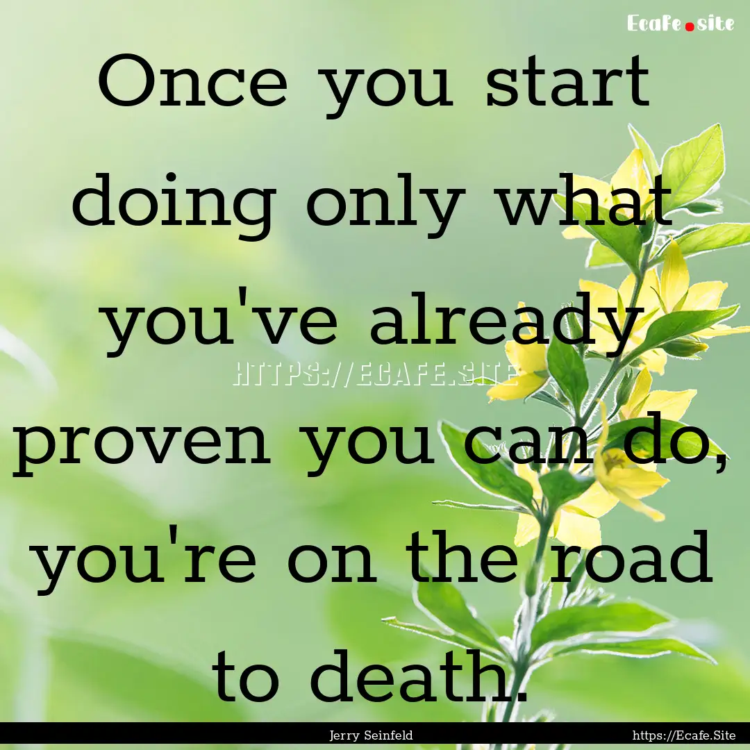 Once you start doing only what you've already.... : Quote by Jerry Seinfeld