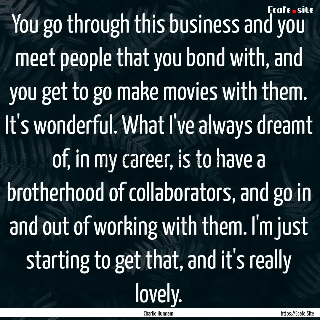 You go through this business and you meet.... : Quote by Charlie Hunnam