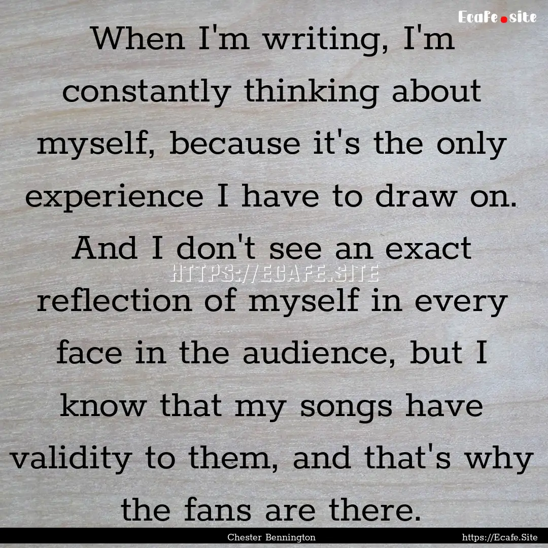 When I'm writing, I'm constantly thinking.... : Quote by Chester Bennington