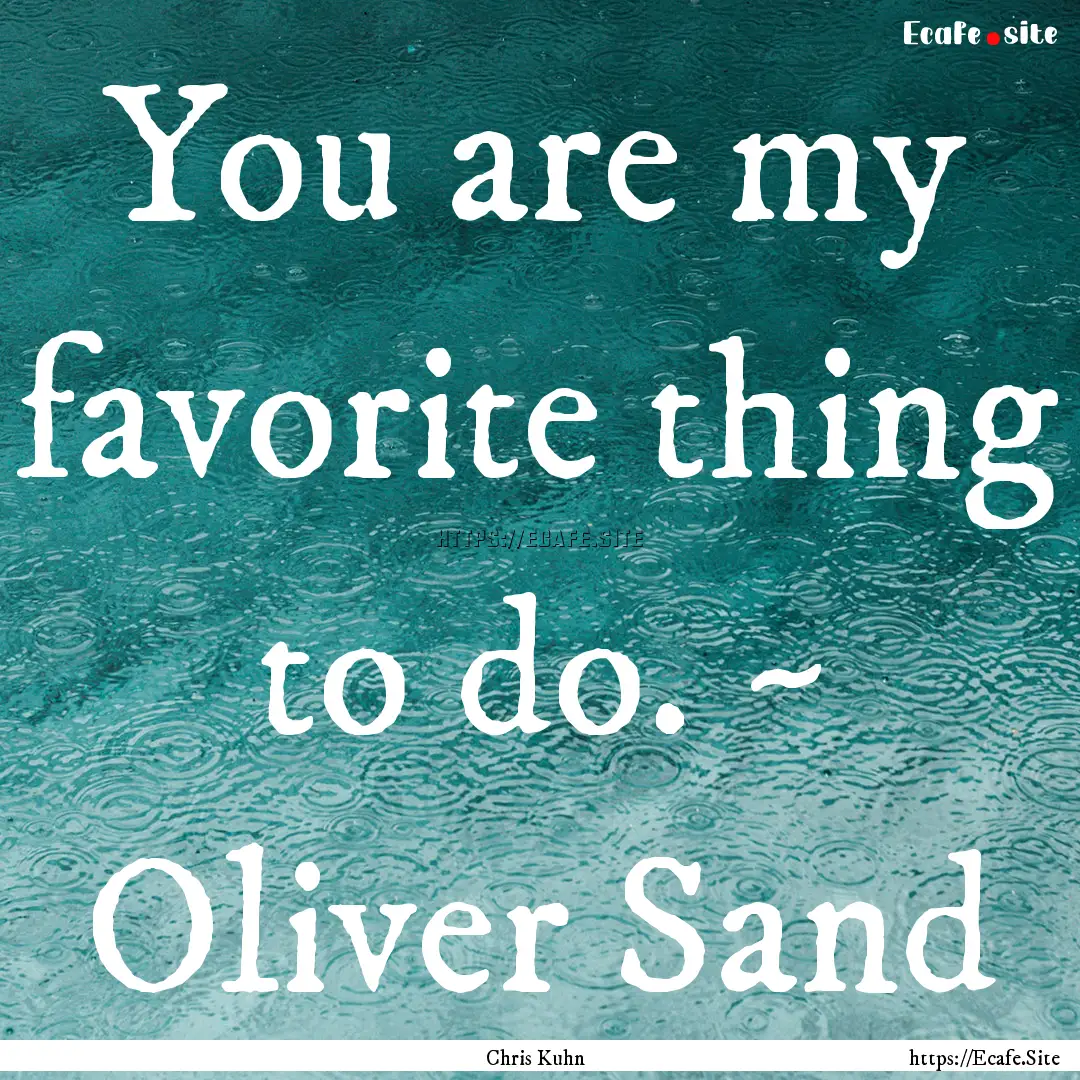 You are my favorite thing to do. ~ Oliver.... : Quote by Chris Kuhn