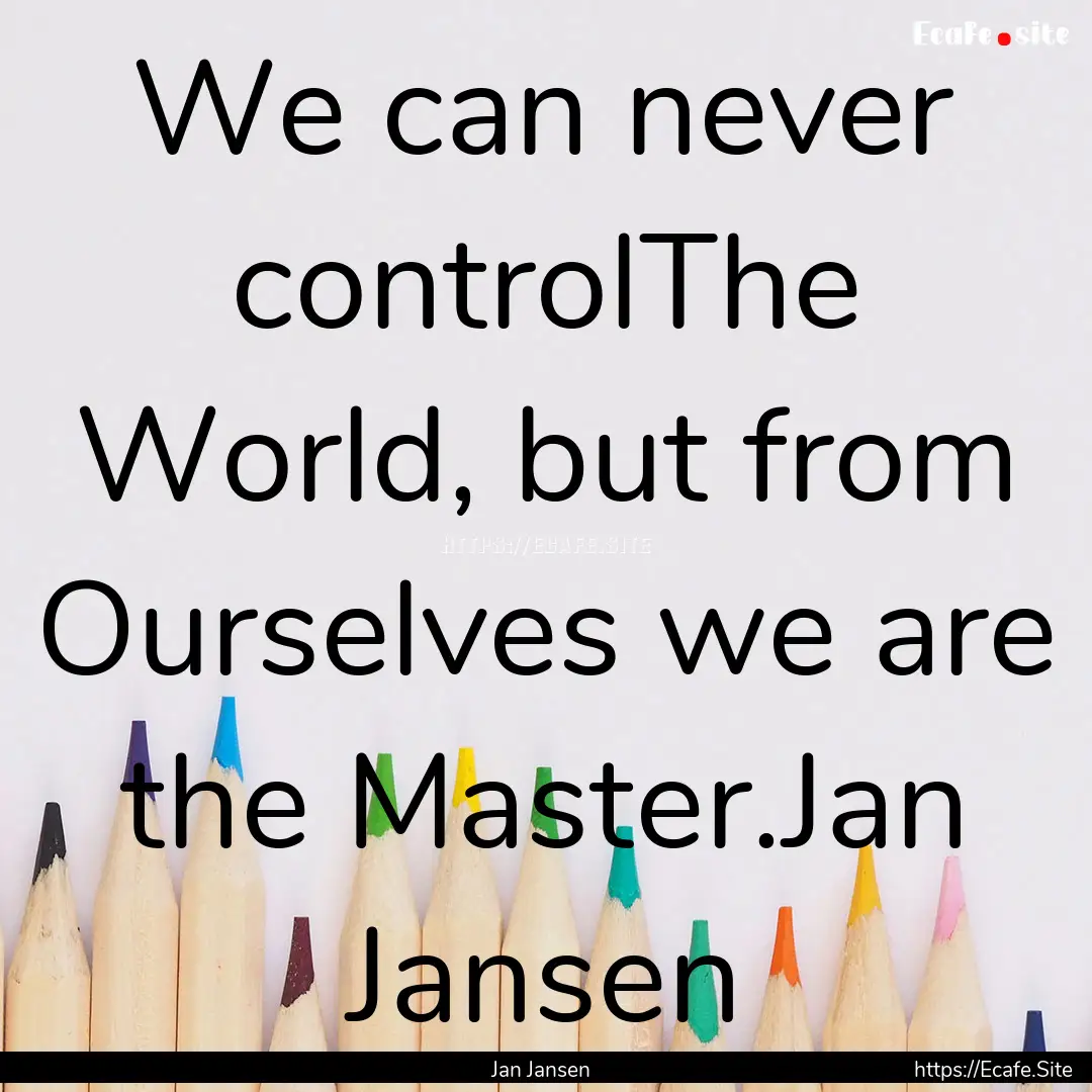 We can never controlThe World, but from Ourselves.... : Quote by Jan Jansen