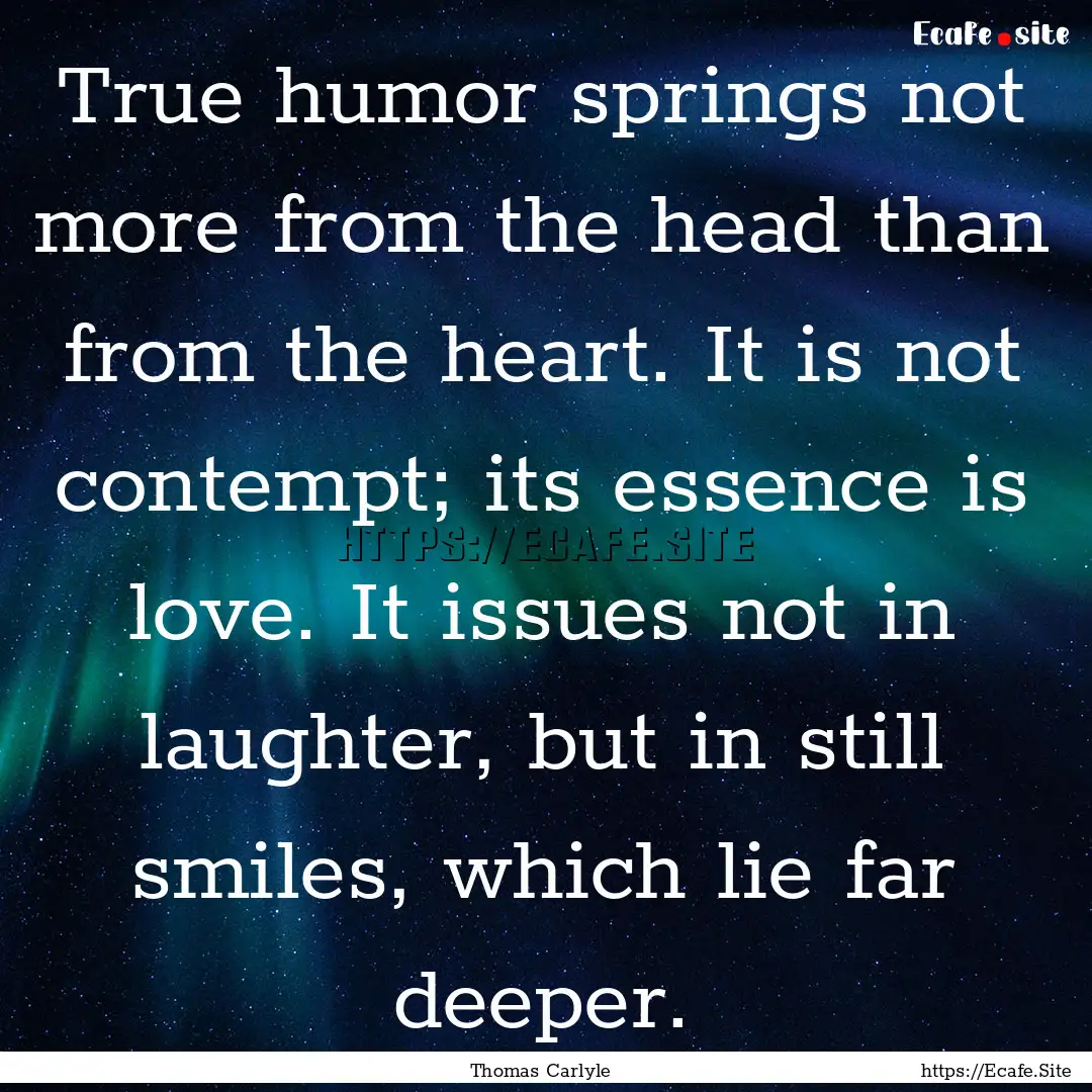 True humor springs not more from the head.... : Quote by Thomas Carlyle