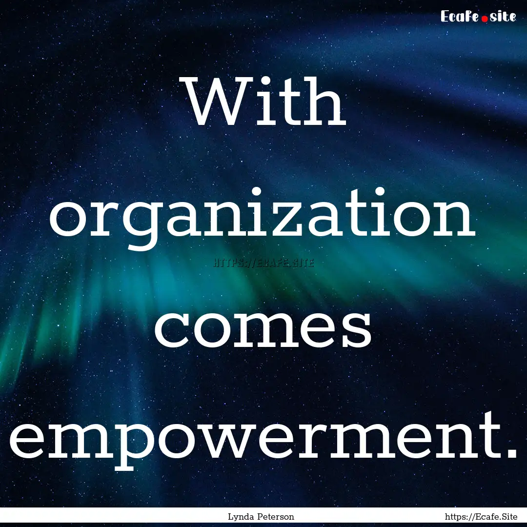 With organization comes empowerment. : Quote by Lynda Peterson