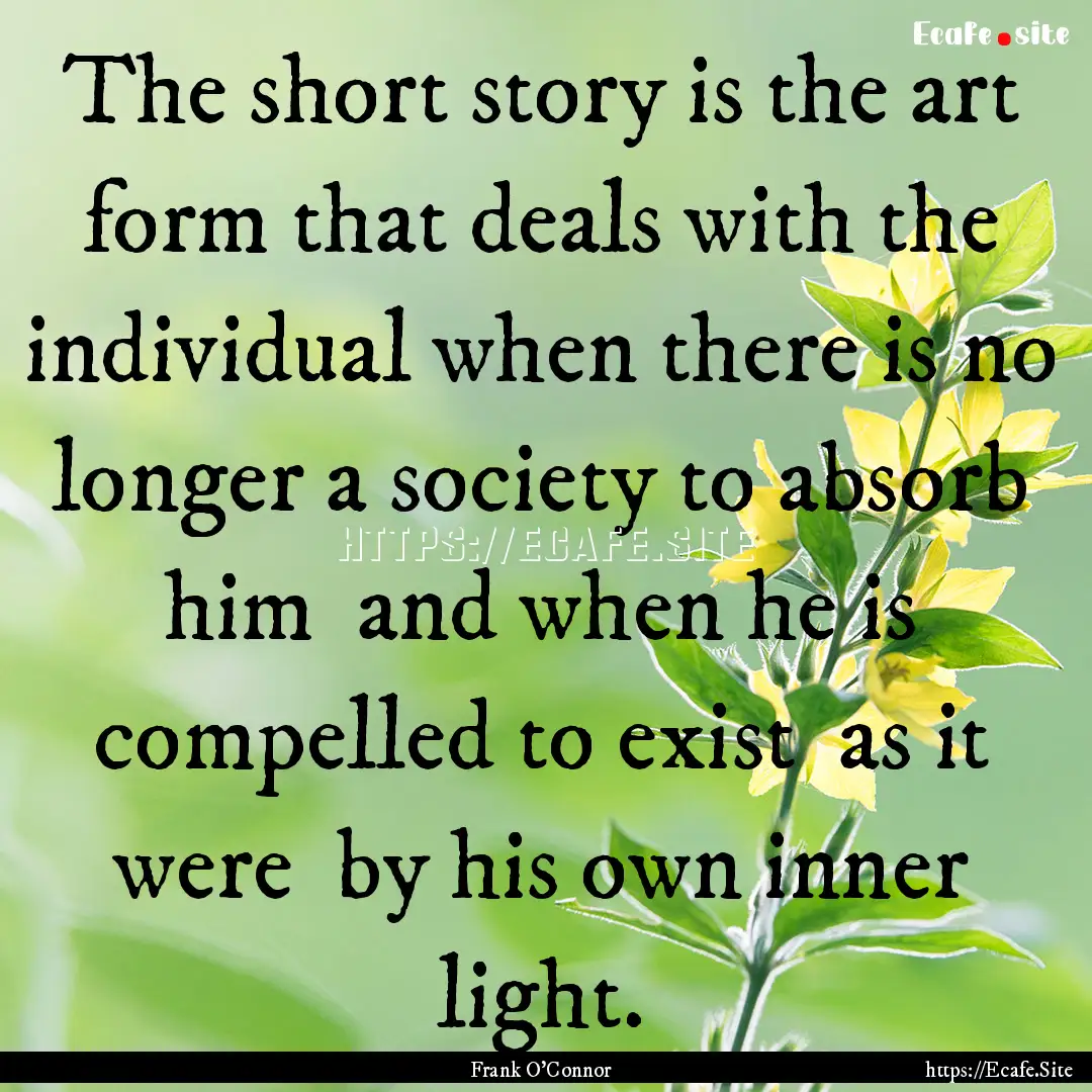 The short story is the art form that deals.... : Quote by Frank O'Connor