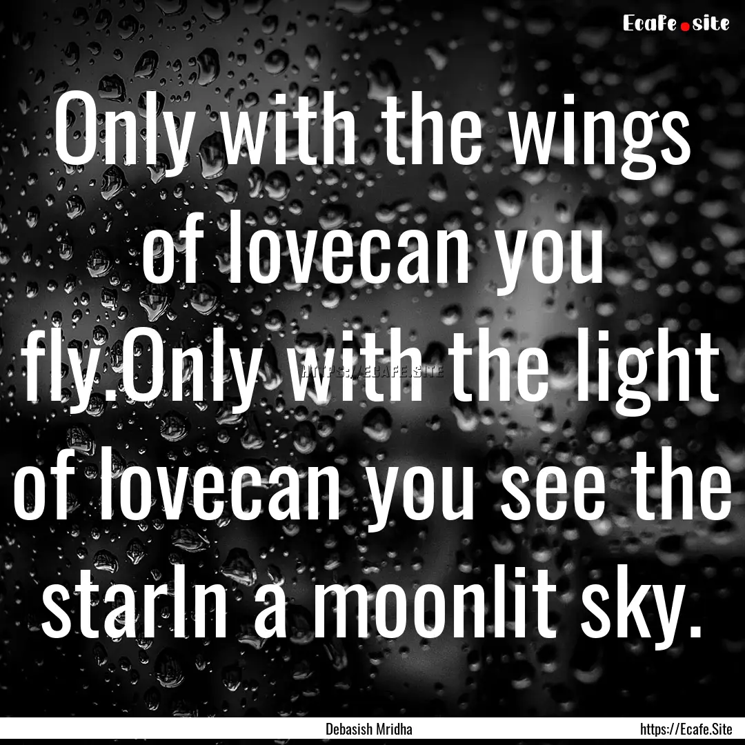 Only with the wings of lovecan you fly.Only.... : Quote by Debasish Mridha