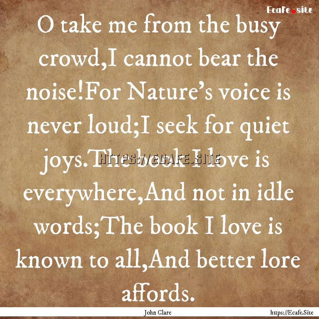 O take me from the busy crowd,I cannot bear.... : Quote by John Clare