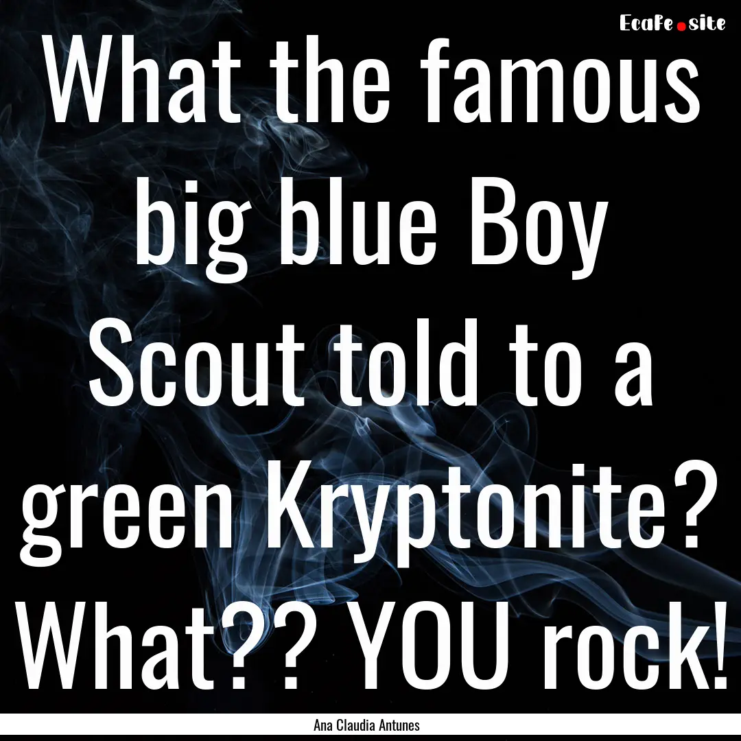 What the famous big blue Boy Scout told to.... : Quote by Ana Claudia Antunes