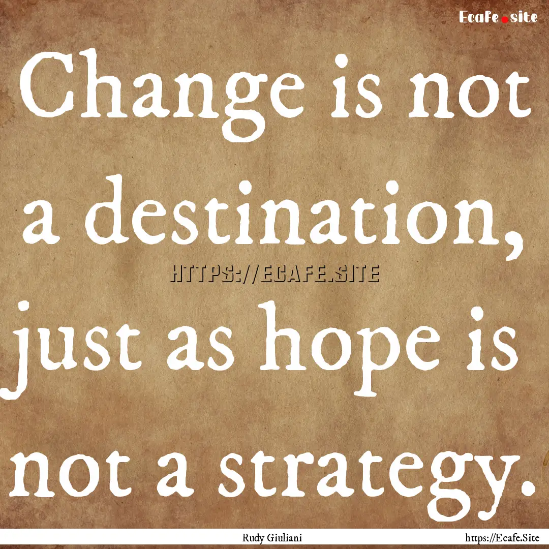 Change is not a destination, just as hope.... : Quote by Rudy Giuliani