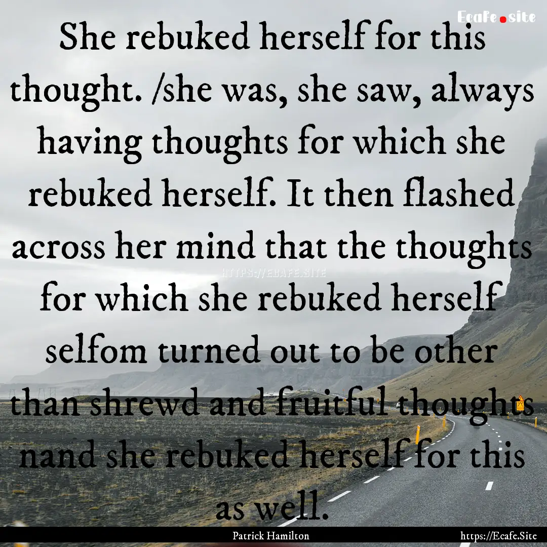 She rebuked herself for this thought. /she.... : Quote by Patrick Hamilton