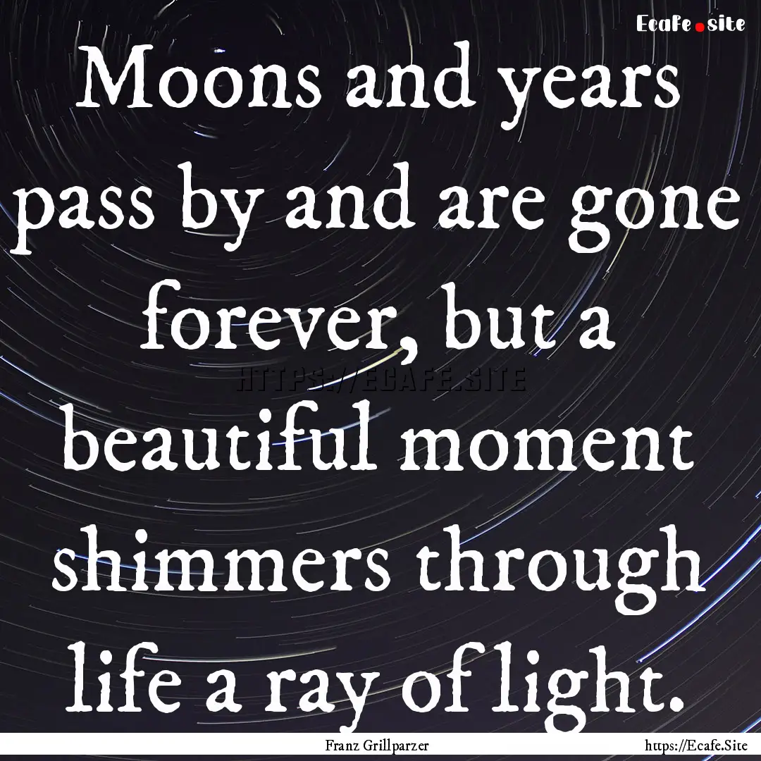 Moons and years pass by and are gone forever,.... : Quote by Franz Grillparzer