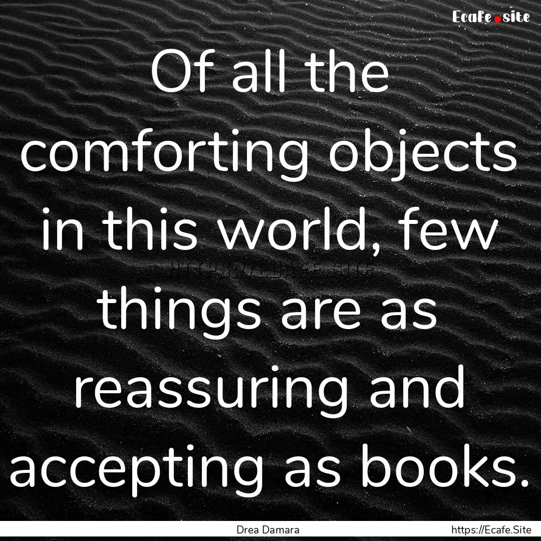 Of all the comforting objects in this world,.... : Quote by Drea Damara