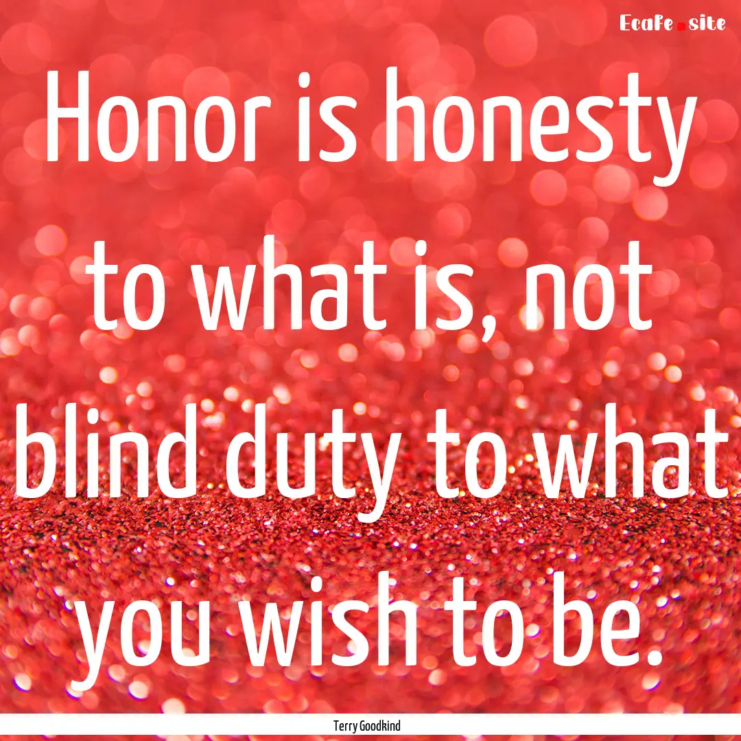 Honor is honesty to what is, not blind duty.... : Quote by Terry Goodkind