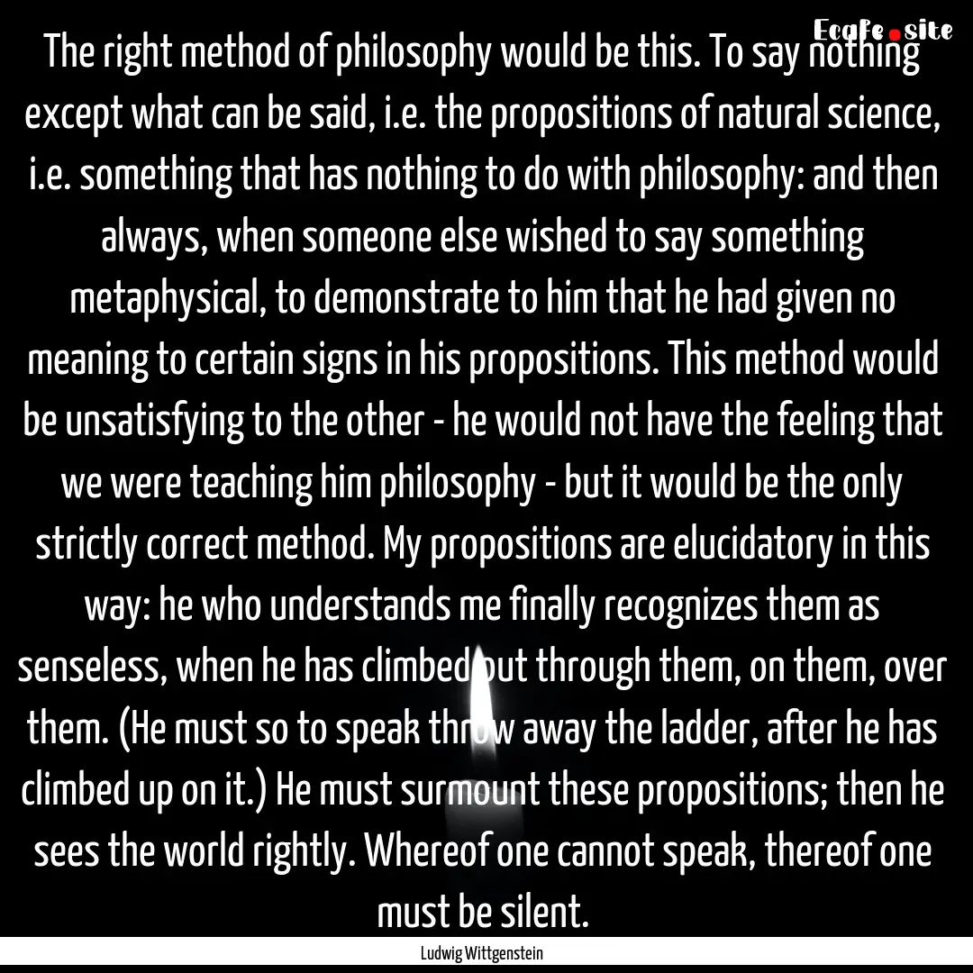 The right method of philosophy would be this..... : Quote by Ludwig Wittgenstein