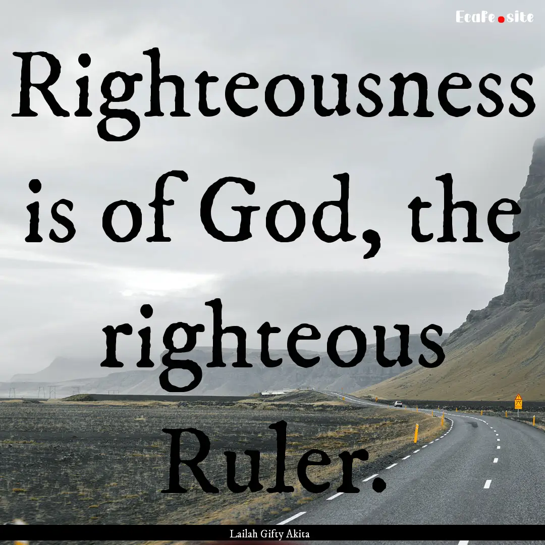 Righteousness is of God, the righteous Ruler..... : Quote by Lailah Gifty Akita