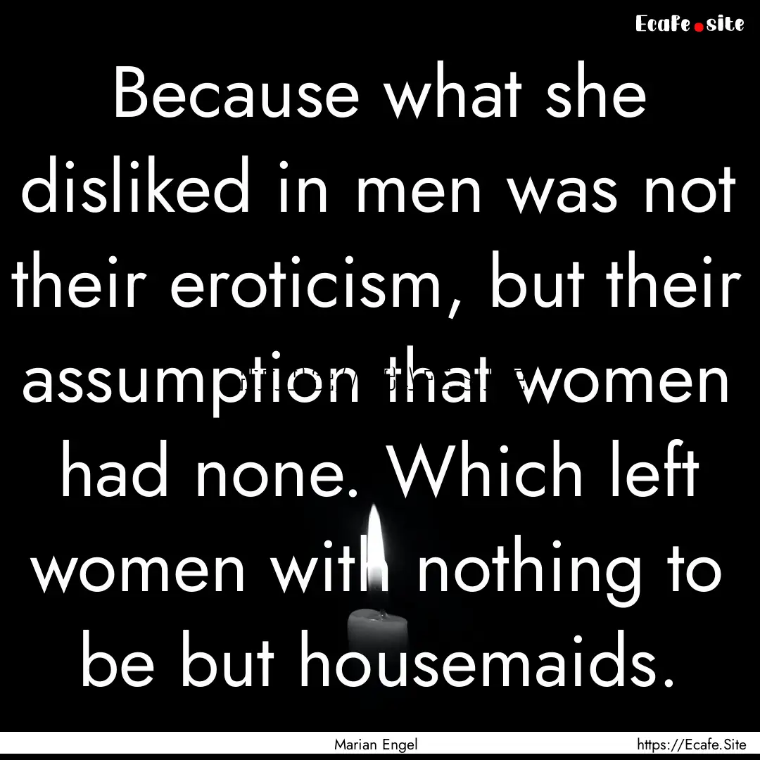 Because what she disliked in men was not.... : Quote by Marian Engel