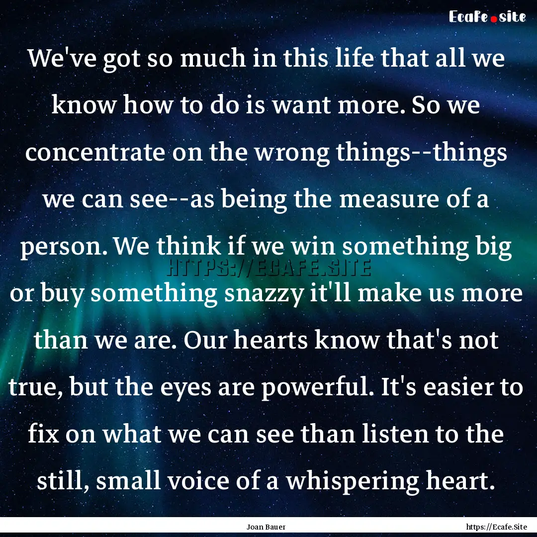 We've got so much in this life that all we.... : Quote by Joan Bauer