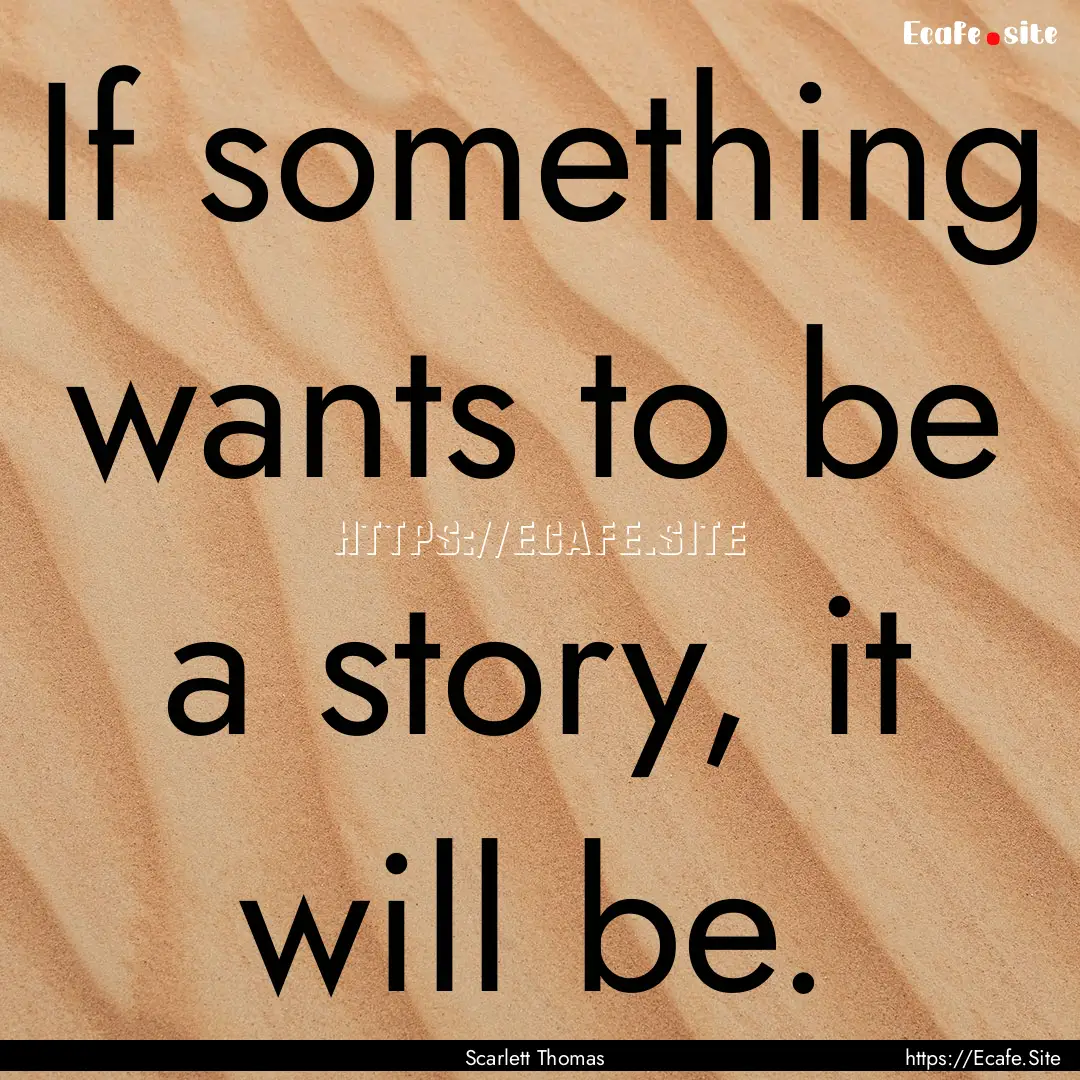 If something wants to be a story, it will.... : Quote by Scarlett Thomas