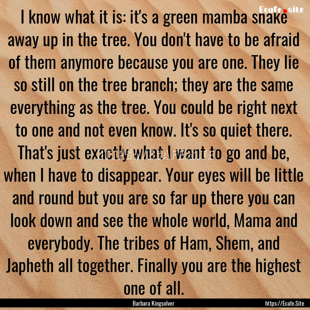 I know what it is: it's a green mamba snake.... : Quote by Barbara Kingsolver