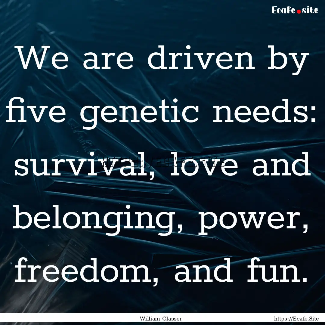 We are driven by five genetic needs: survival,.... : Quote by William Glasser