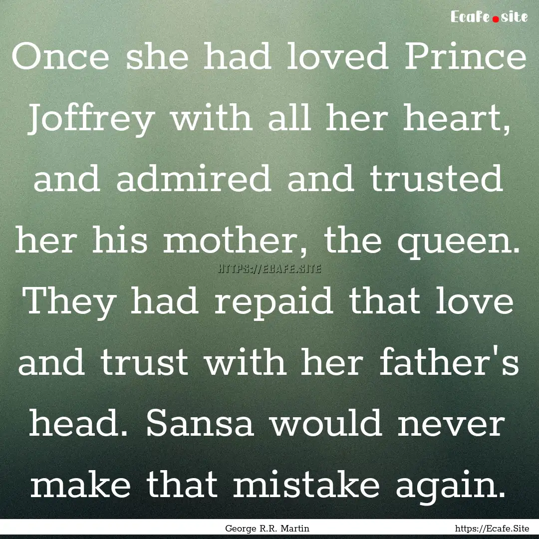 Once she had loved Prince Joffrey with all.... : Quote by George R.R. Martin