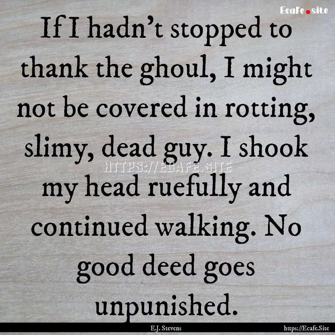 If I hadn’t stopped to thank the ghoul,.... : Quote by E.J. Stevens