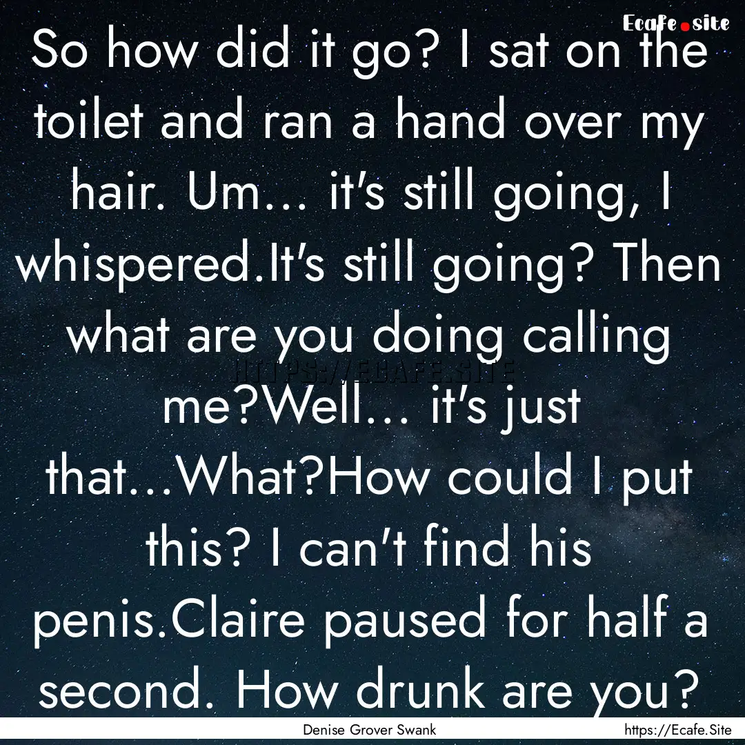 So how did it go? I sat on the toilet and.... : Quote by Denise Grover Swank