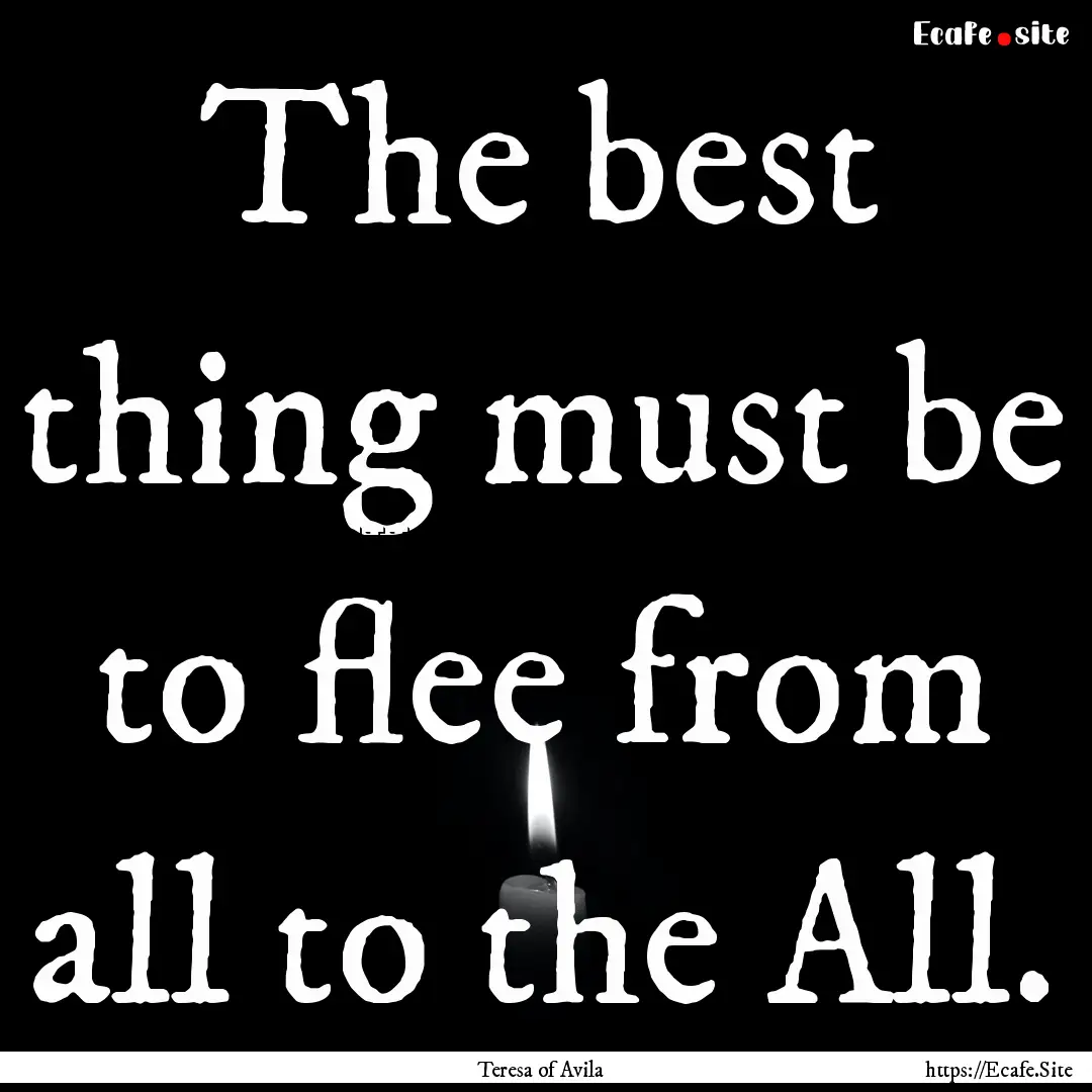 The best thing must be to flee from all to.... : Quote by Teresa of Avila