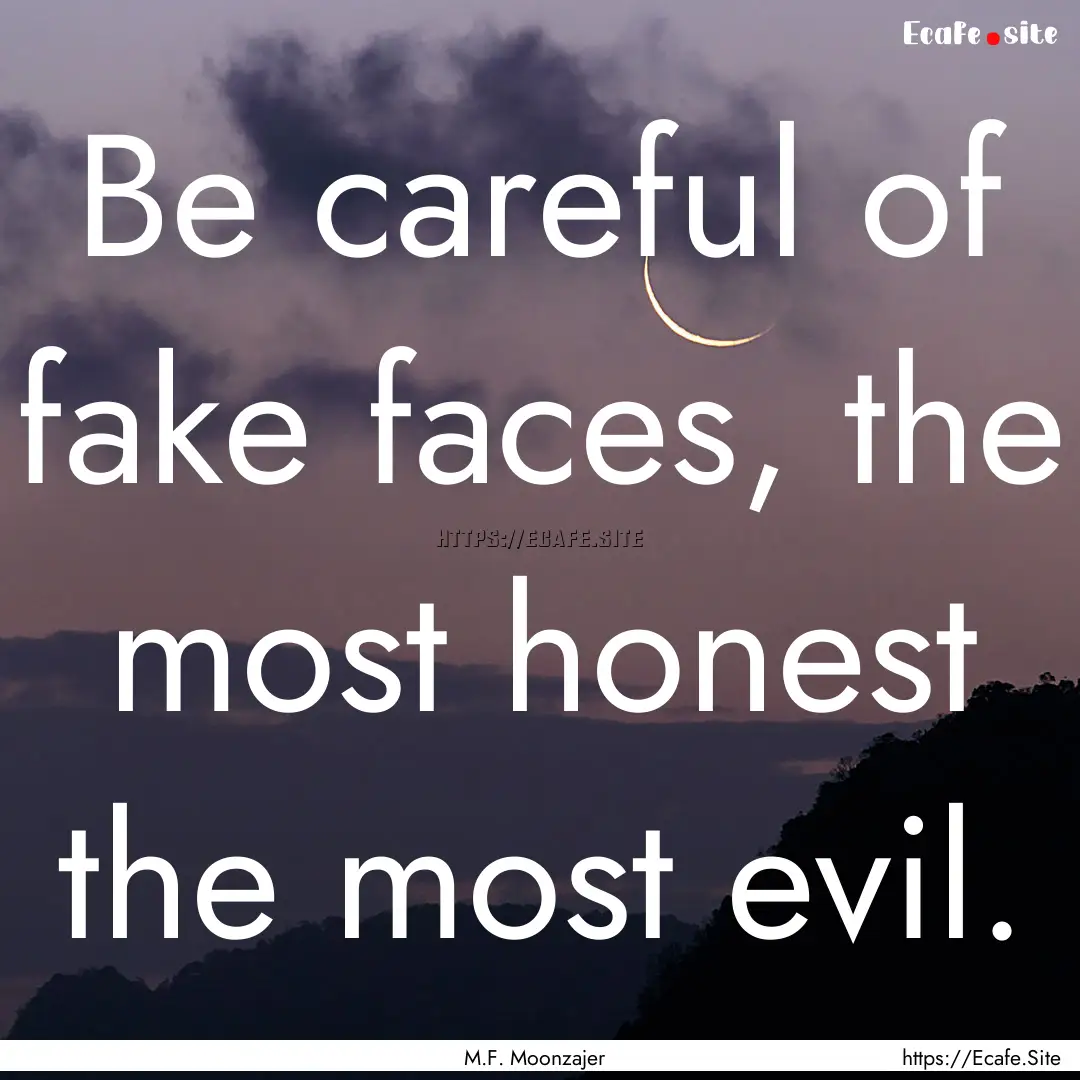 Be careful of fake faces, the most honest.... : Quote by M.F. Moonzajer