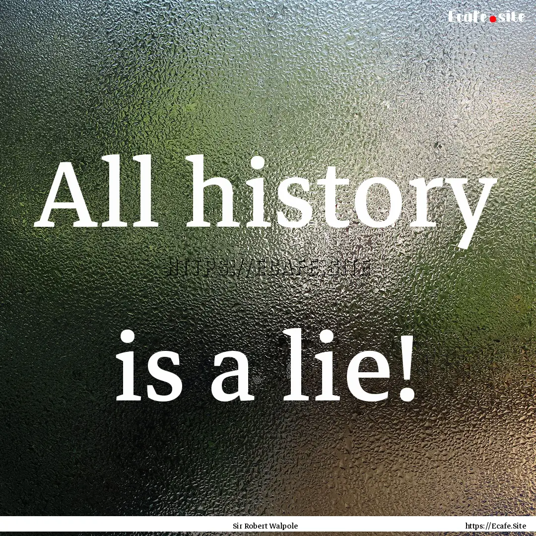 All history is a lie! : Quote by Sir Robert Walpole