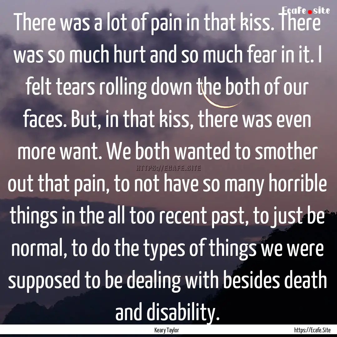 There was a lot of pain in that kiss. There.... : Quote by Keary Taylor