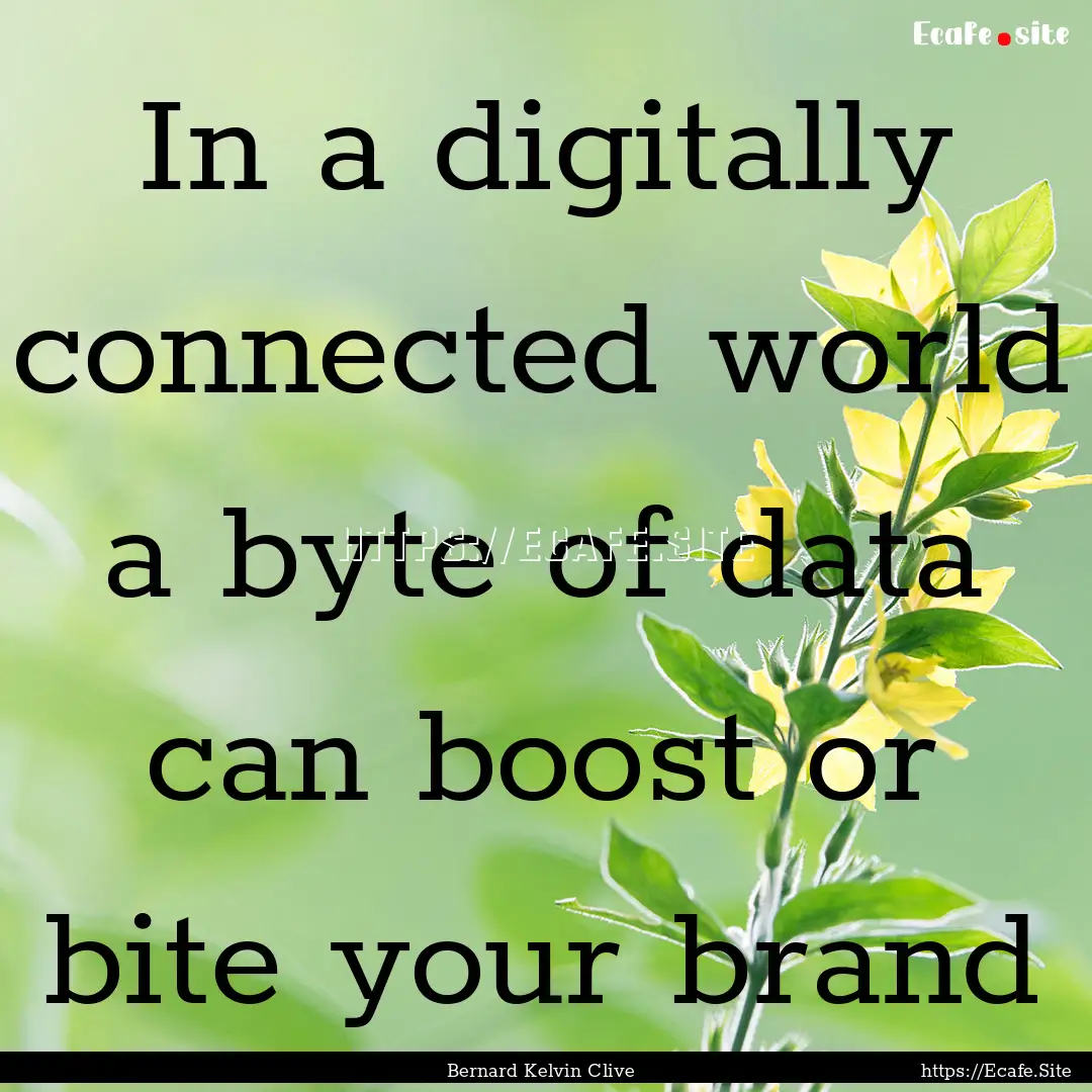 In a digitally connected world a byte of.... : Quote by Bernard Kelvin Clive