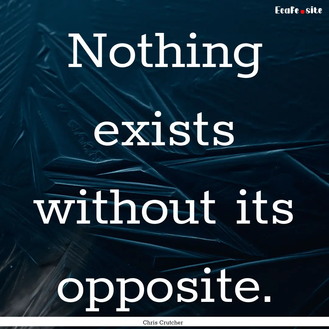 Nothing exists without its opposite. : Quote by Chris Crutcher