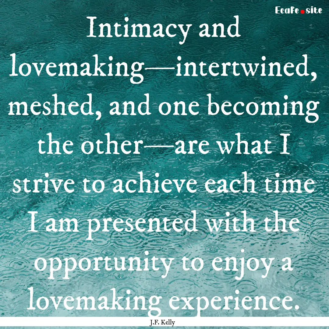 Intimacy and lovemaking—intertwined, meshed,.... : Quote by J.F. Kelly