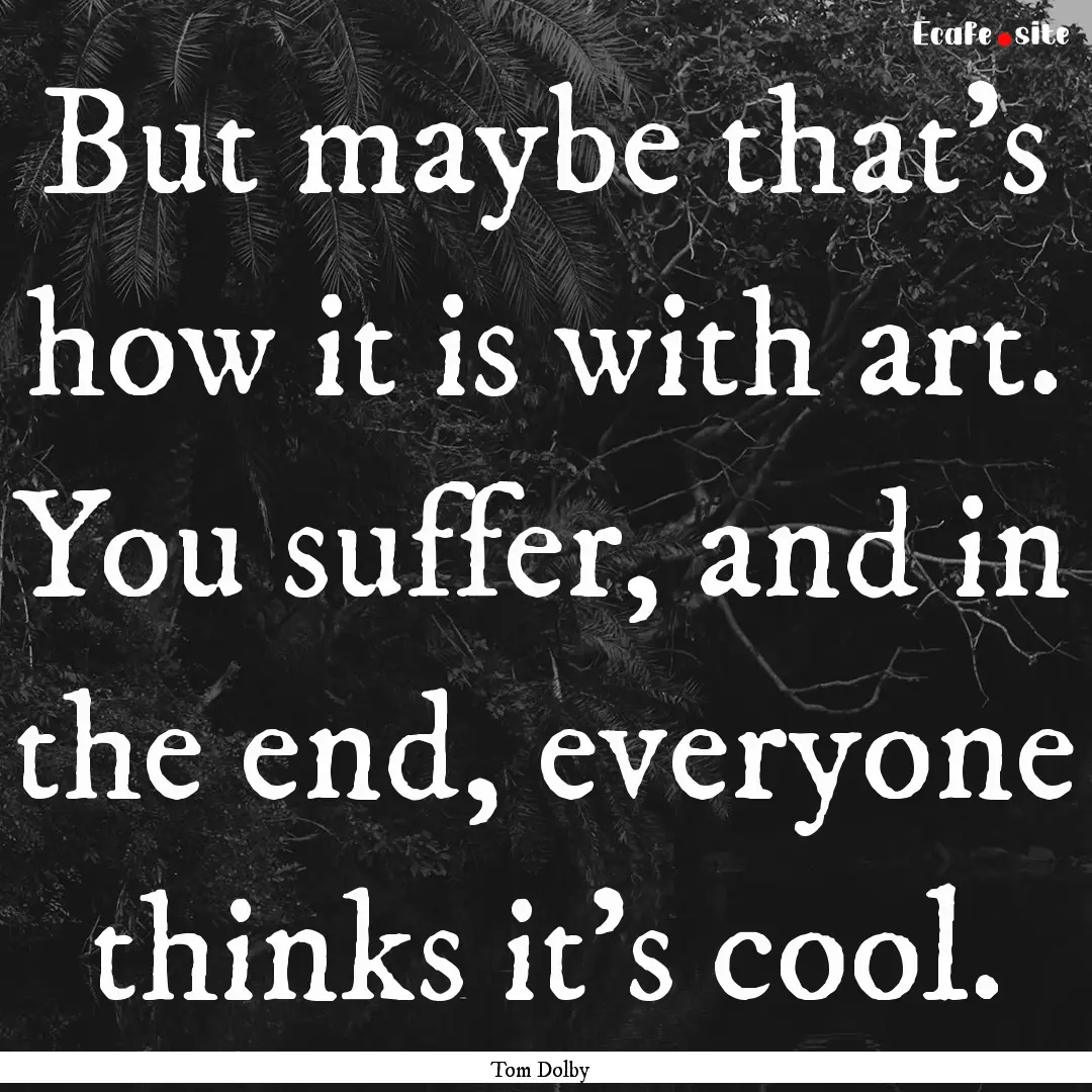 But maybe that's how it is with art. You.... : Quote by Tom Dolby