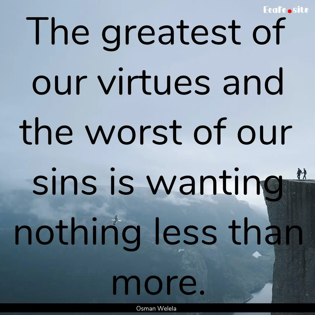 The greatest of our virtues and the worst.... : Quote by Osman Welela