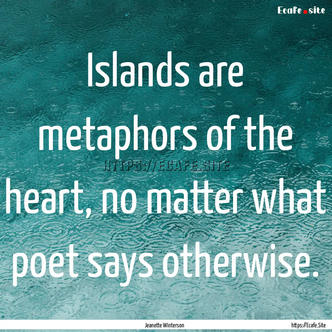 Islands are metaphors of the heart, no matter.... : Quote by Jeanette Winterson