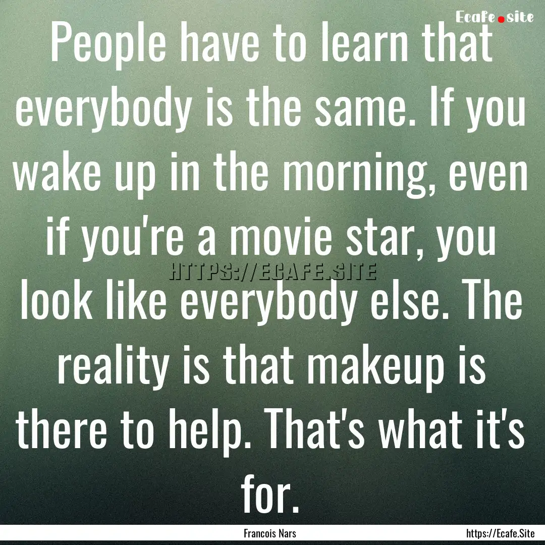 People have to learn that everybody is the.... : Quote by Francois Nars