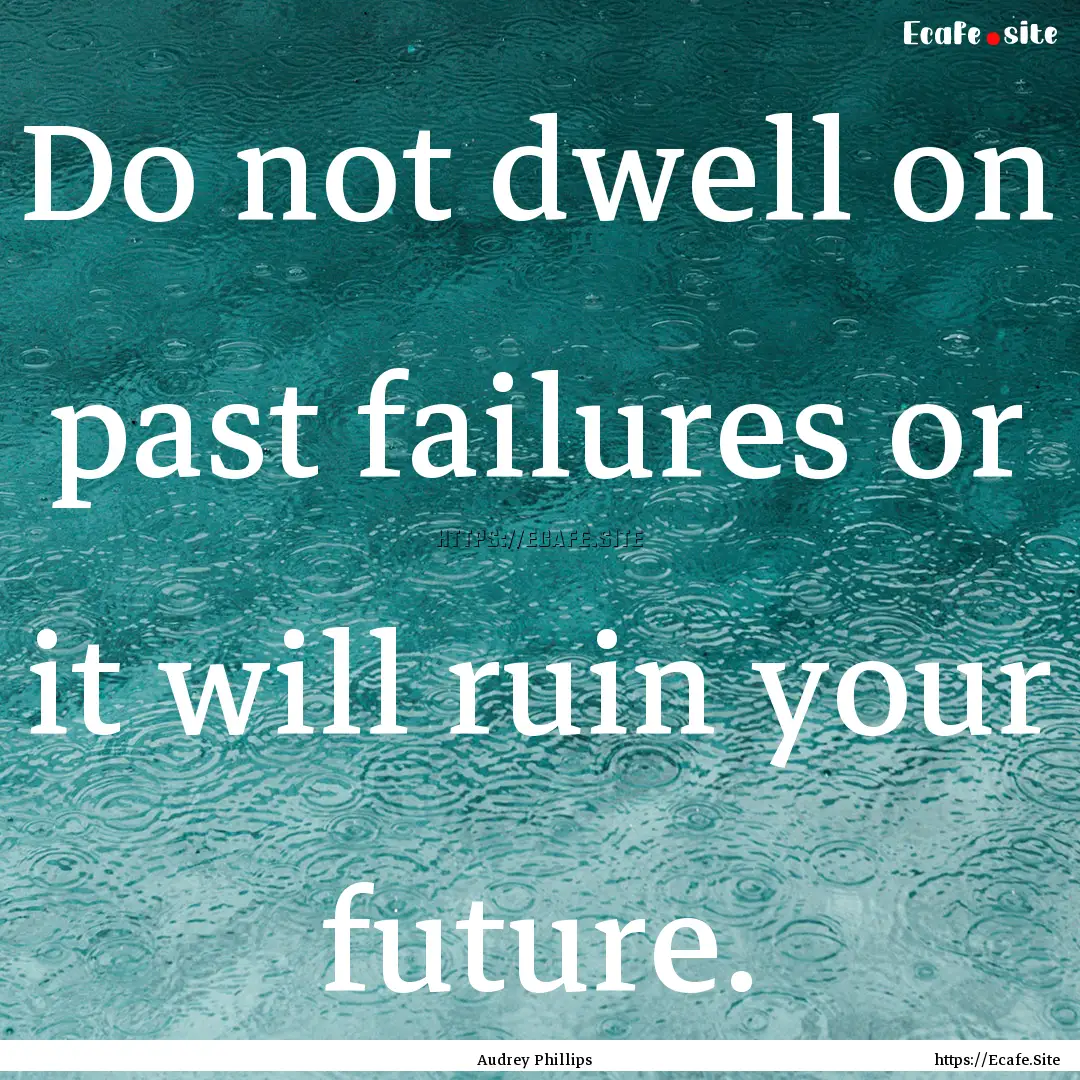 Do not dwell on past failures or it will.... : Quote by Audrey Phillips